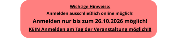 Wichtige Hinweise: Anmelden ausschlie�lich online m�glich! Anmelden nur bis zum 26.10.2026 m�glich!KEIN Anmelden am Tag der Veranstaltung m�glich!!!