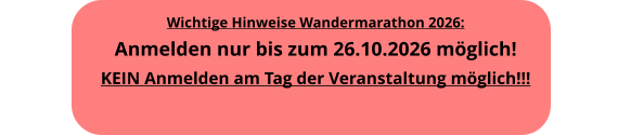 Wichtige Hinweise Wandermarathon 2026: Anmelden nur bis zum 26.10.2026 m�glich!KEIN Anmelden am Tag der Veranstaltung m�glich!!!