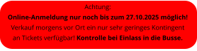 Achtung:  Online-Anmeldung nur noch bis zum 27.10.2025 mglich! Verkauf morgens vor Ort ein nur sehr geringes Kontingent an Tickets verfgbar! Kontrolle bei Einlass in die Busse.